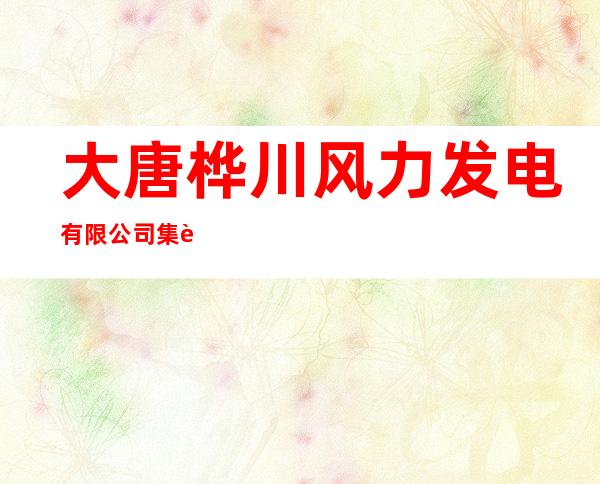 大唐桦川风力发电有限公司集贤分公司
