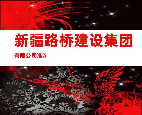 新疆路桥建设集团有限公司准东经济技术开发区分公司